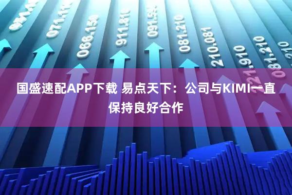 国盛速配APP下载 易点天下：公司与KIMI一直保持良好合作
