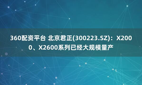 360配资平台 北京君正(300223.SZ)：X2000、X2600系列已经大规模量产