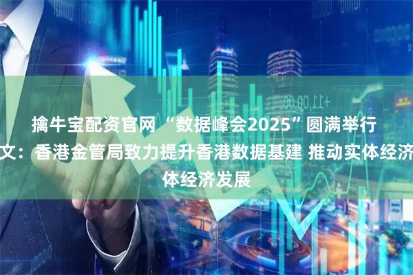 擒牛宝配资官网 “数据峰会2025”圆满举行 余伟文：香港金管局致力提升香港数据基建 推动实体经济发展