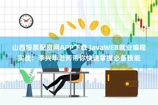 山西股票配资网APP下载 JavaWEB就业编程实战：李兴华老师带你快速掌握必备技能