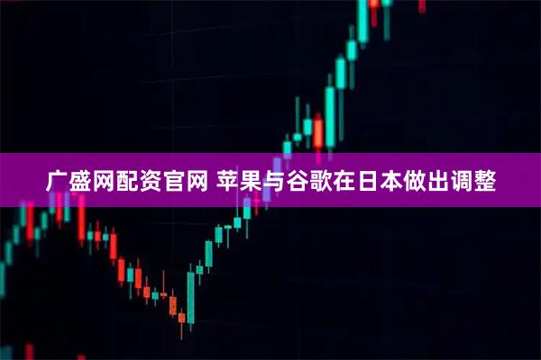 广盛网配资官网 苹果与谷歌在日本做出调整