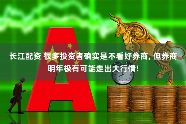 长江配资 很多投资者确实是不看好券商, 但券商明年极有可能走出大行情!