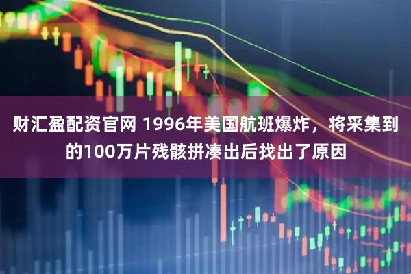 财汇盈配资官网 1996年美国航班爆炸，将采集到的100万片残骸拼凑出后找出了原因