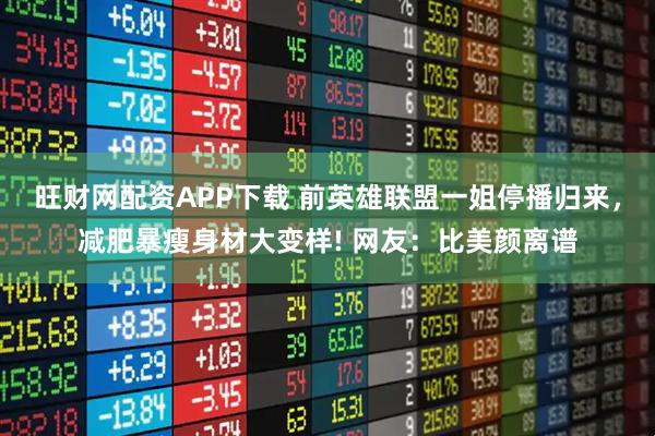 旺财网配资APP下载 前英雄联盟一姐停播归来，减肥暴瘦身材大变样! 网友：比美颜离谱