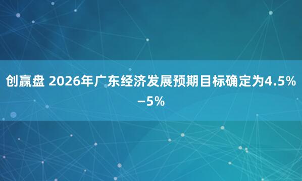 创赢盘 2026年广东经济发展预期目标确定为4.5%—5%