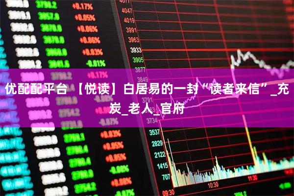优配配平台 【悦读】白居易的一封“读者来信”_充炭_老人_官府