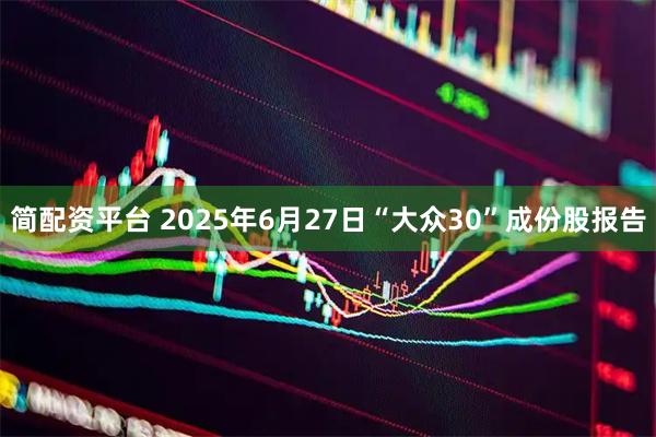 简配资平台 2025年6月27日“大众30”成份股报告