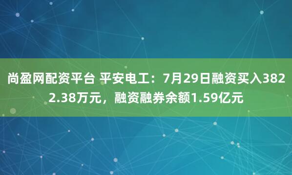 尚盈网配资平台 平安电工：7月29日融资买入3822.38万元，融资融券余额1.59亿元