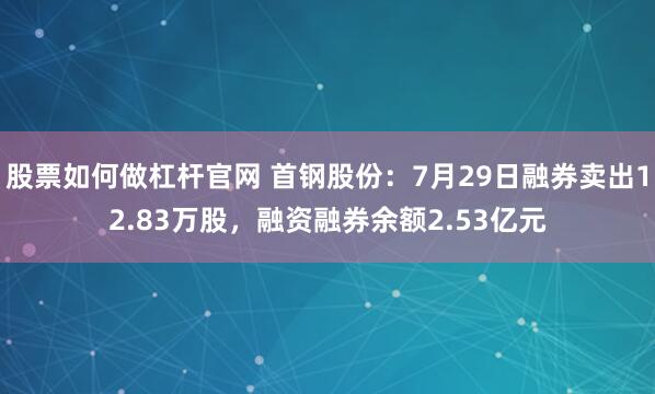股票如何做杠杆官网 首钢股份：7月29日融券卖出12.83万股，融资融券余额2.53亿元