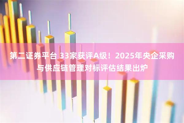 第二证券平台 33家获评A级！2025年央企采购与供应链管理对标评估结果出炉